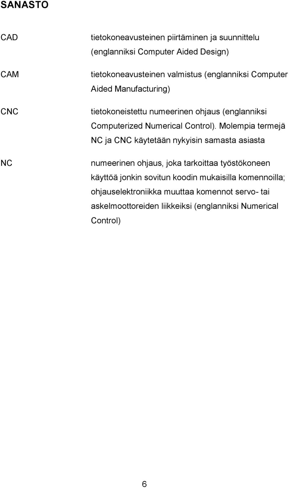 Molempia termejä NC ja CNC käytetään nykyisin samasta asiasta numeerinen ohjaus, joka tarkoittaa työstökoneen käyttöä jonkin sovitun