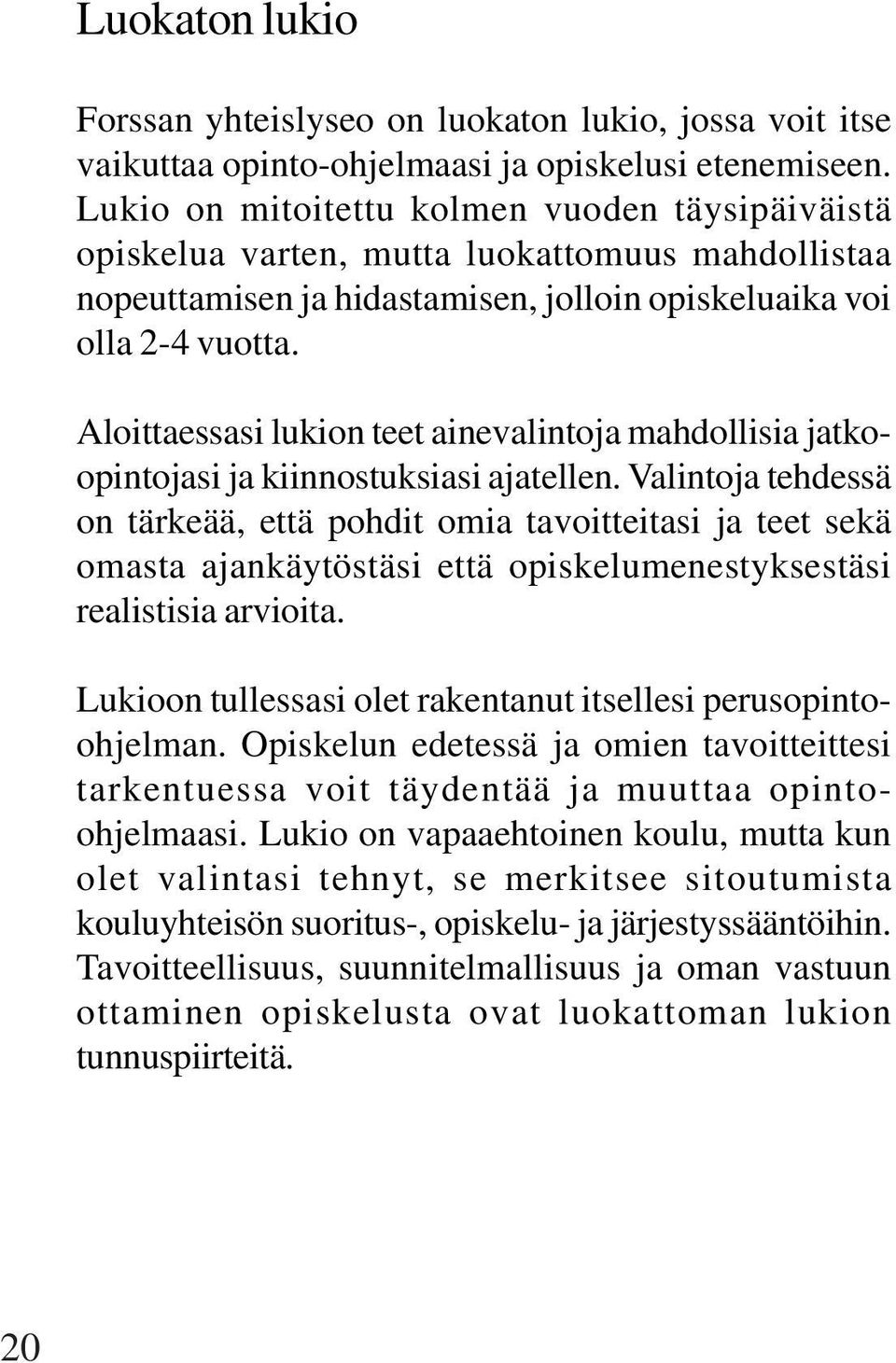 Aloittaessasi lukion teet ainevalintoja mahdollisia jatkoopintojasi ja kiinnostuksiasi ajatellen.