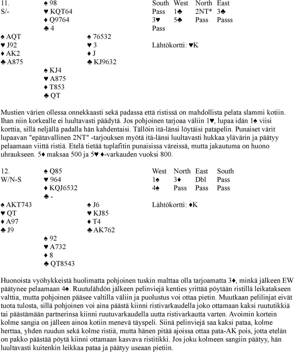 Tällöin itä-länsi löytäisi patapelin. Punaiset värit lupaavan "epätavallinen 2NT" -tarjouksen myötä itä-länsi luultavasti hukkaa ylävärin ja päätyy pelaamaan viittä ristiä.