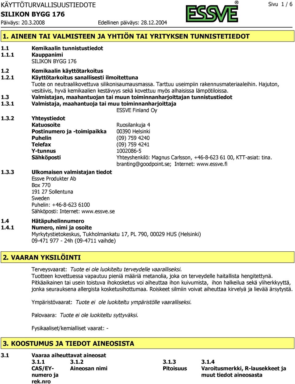 Hajuton, vesitiivis, hyvä kemikaalien kestävyys sekä kovettuu myös alhaisissa lämpötiloissa. 1.3 Valmistajan, maahantuojan tai muun toiminnanharjoittajan tunnistustiedot 1.3.1 Valmistaja, maahantuoja tai muu toiminnanharjoittaja ESSVE Finland Oy 1.