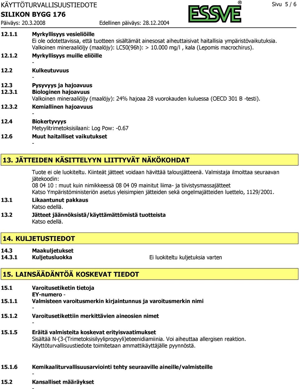 Pysyvyys ja hajoavuus 12.3.1 Biologinen hajoavuus Valkoinen mineraaliöljy (maalöjy): 24% hajoaa 28 vuorokauden kuluessa (OECD 301 B testi). 12.3.2 Kemiallinen hajoavuus 12.