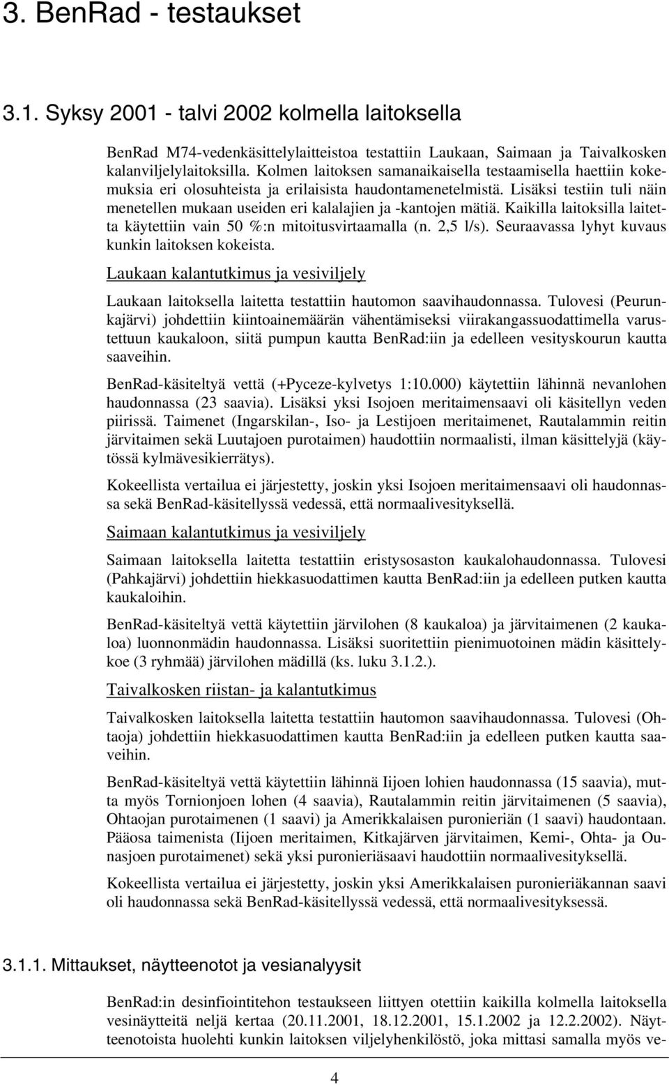 Lisäksi testiin tuli näin menetellen mukaan useiden eri kalalajien ja -kantojen mätiä. Kaikilla laitoksilla laitetta käytettiin vain 50 %:n mitoitusvirtaamalla (n. 2,5 l/s).