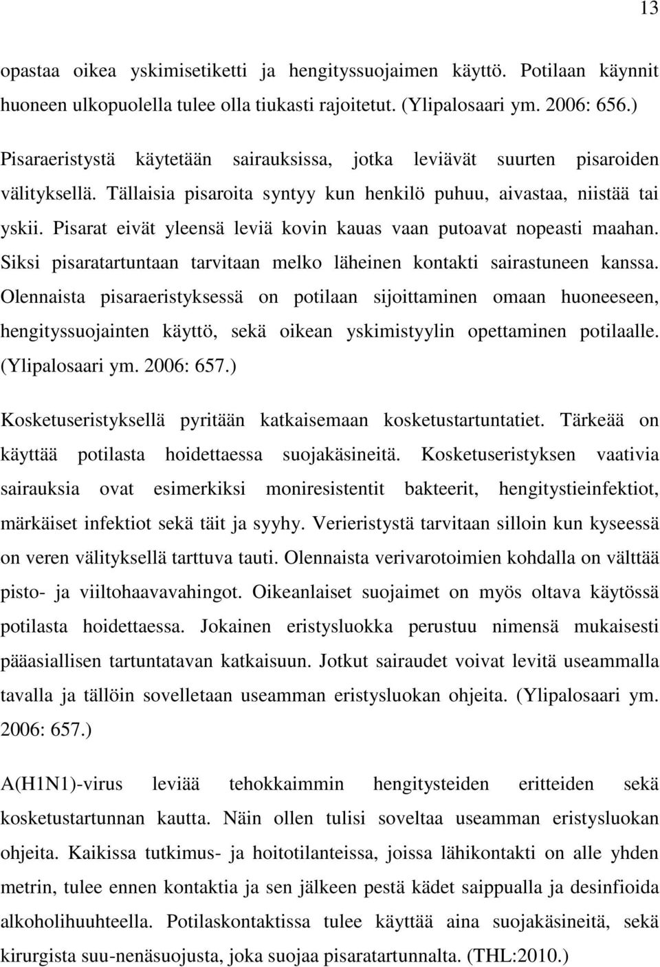 Pisarat eivät yleensä leviä kovin kauas vaan putoavat nopeasti maahan. Siksi pisaratartuntaan tarvitaan melko läheinen kontakti sairastuneen kanssa.