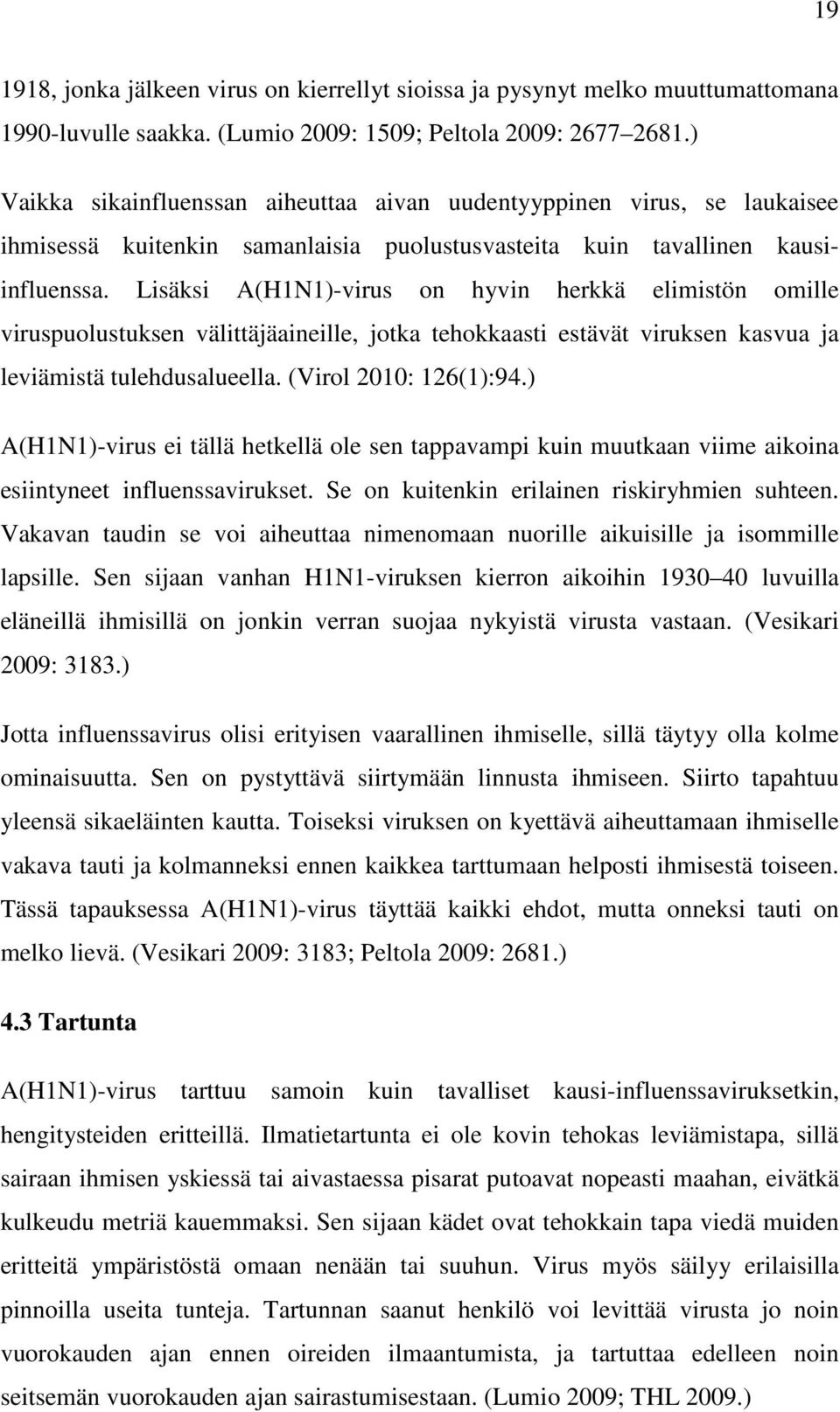 Lisäksi A(H1N1)-virus on hyvin herkkä elimistön omille viruspuolustuksen välittäjäaineille, jotka tehokkaasti estävät viruksen kasvua ja leviämistä tulehdusalueella. (Virol 2010: 126(1):94.