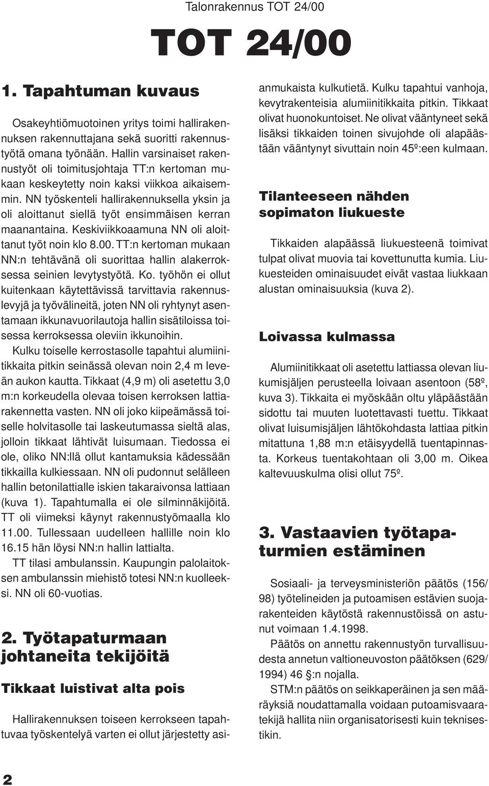 NN työskenteli hallirakennuksella yksin ja oli aloittanut siellä työt ensimmäisen kerran maanantaina. Keskiviikkoaamuna NN oli aloittanut työt noin klo 8.00.