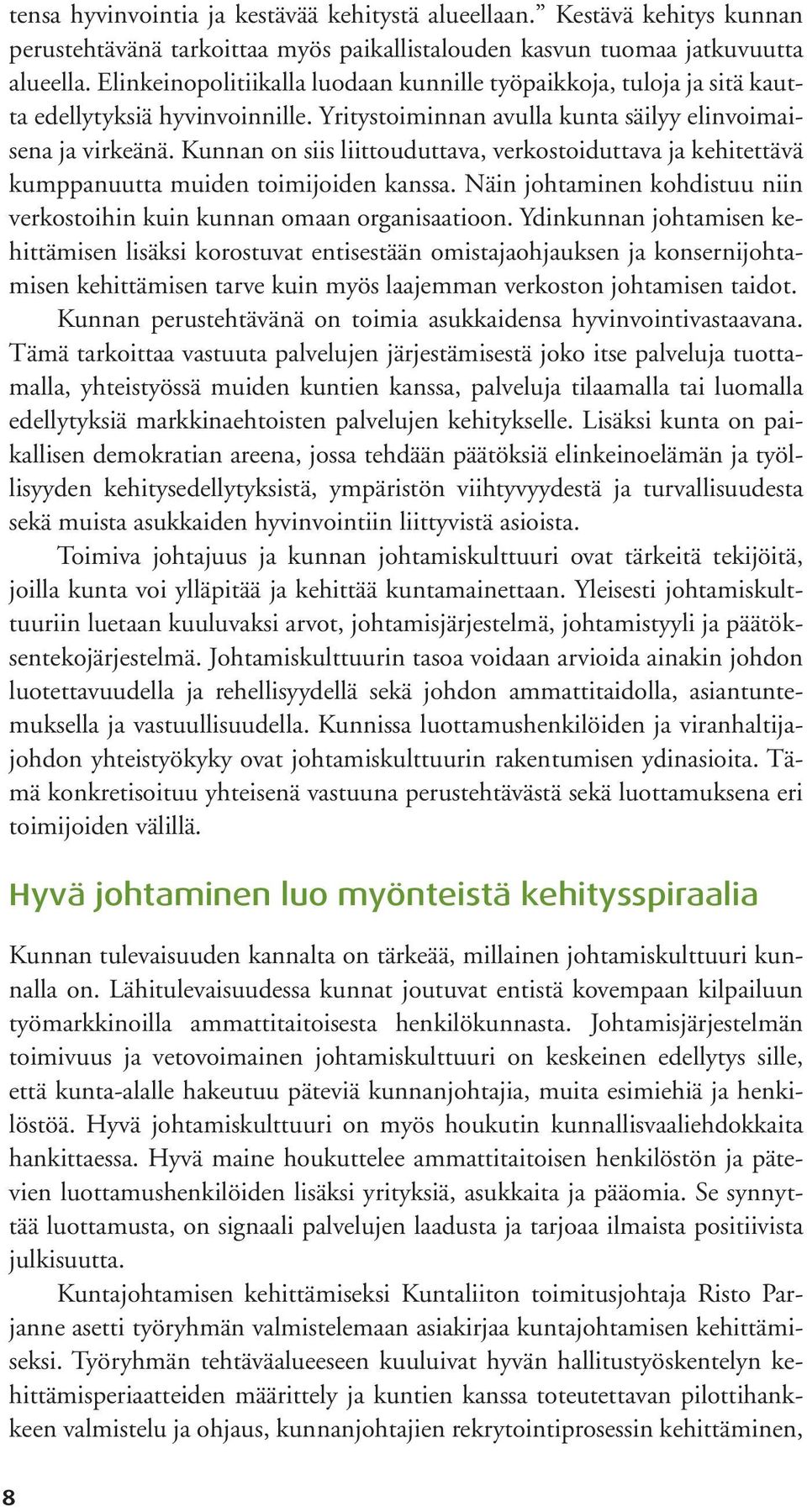 Kunnan on siis liittouduttava, verkostoiduttava ja kehitettävä kumppanuutta muiden toimijoiden kanssa. Näin johtaminen kohdistuu niin verkostoihin kuin kunnan omaan organisaatioon.