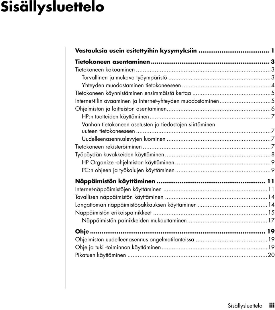 ..7 Vanhan tietokoneen asetusten ja tiedostojen siirtäminen uuteen tietokoneeseen...7 Uudelleenasennuslevyjen luominen...7 Tietokoneen rekisteröiminen...7 Työpöydän kuvakkeiden käyttäminen.