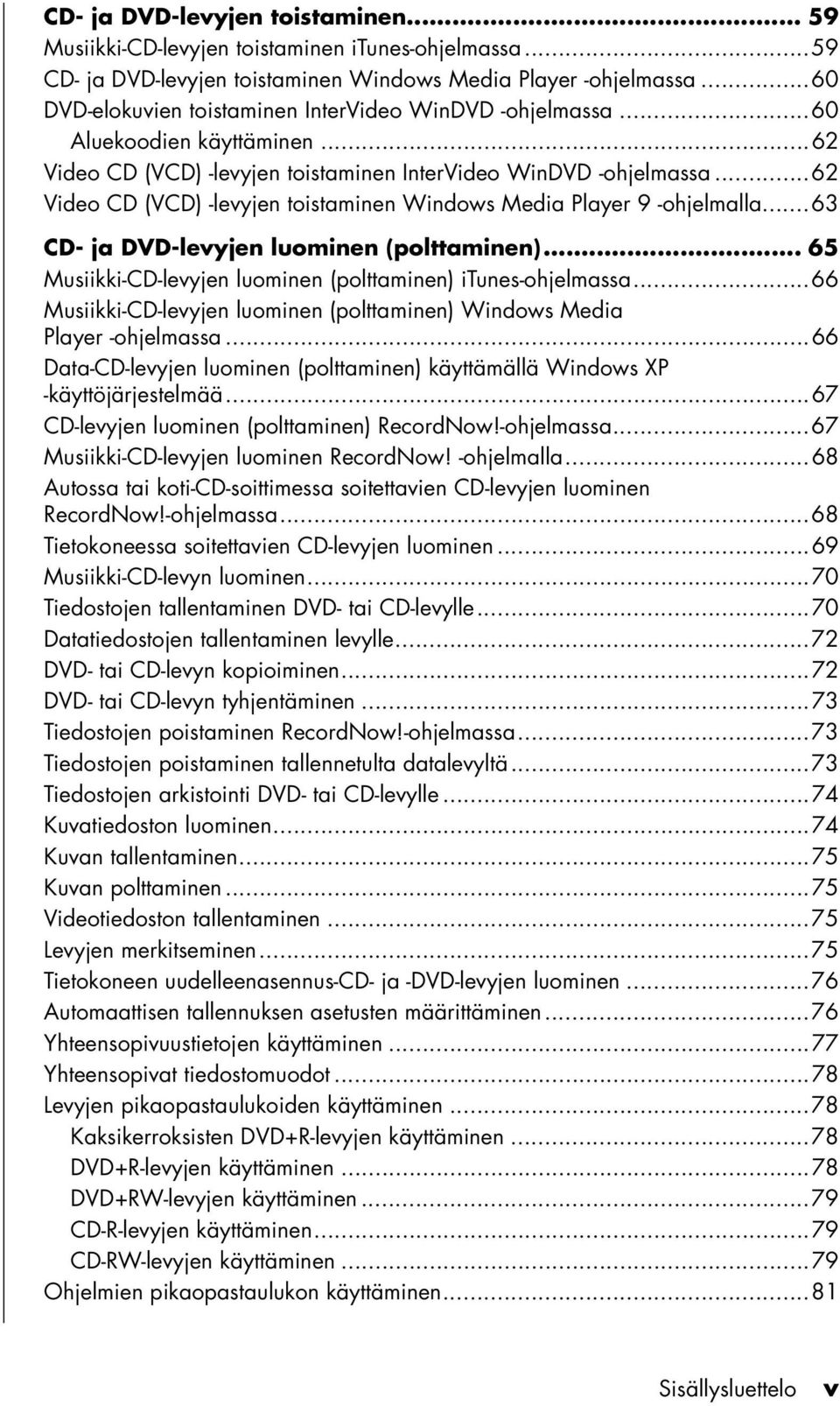 ..62 Video CD (VCD) -levyjen toistaminen Windows Media Player 9 -ohjelmalla...63 CD- ja DVD-levyjen luominen (polttaminen)... 65 Musiikki-CD-levyjen luominen (polttaminen) itunes-ohjelmassa.