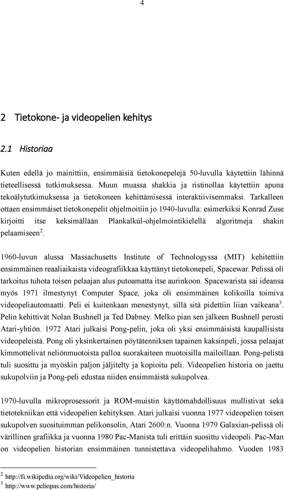 Tarkalleen ottaen ensimmäiset tietokonepelit ohjelmoitiin jo 1940-luvulla: esimerkiksi Konrad Zuse kirjoitti itse keksimällään Plankalkül-ohjelmointikielellä algoritmeja shakin pelaamiseen 2.