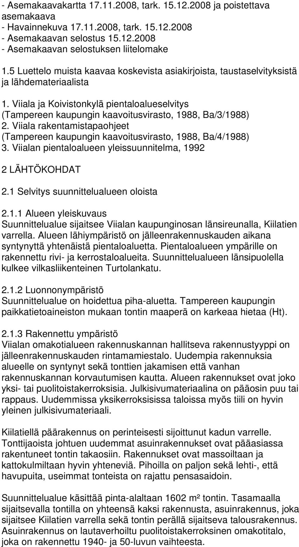Viiala rakentamistapaohjeet (Tampereen kaupungin kaavoitusvirasto, 1988, Ba/4/1988) 3. Viialan pientaloalueen yleissuunnitelma, 1992 2 LÄHTÖKOHDAT 2.1 Selvitys suunnittelualueen oloista 2.1.1 Alueen yleiskuvaus Suunnittelualue sijaitsee Viialan kaupunginosan länsireunalla, Kiilatien varrella.