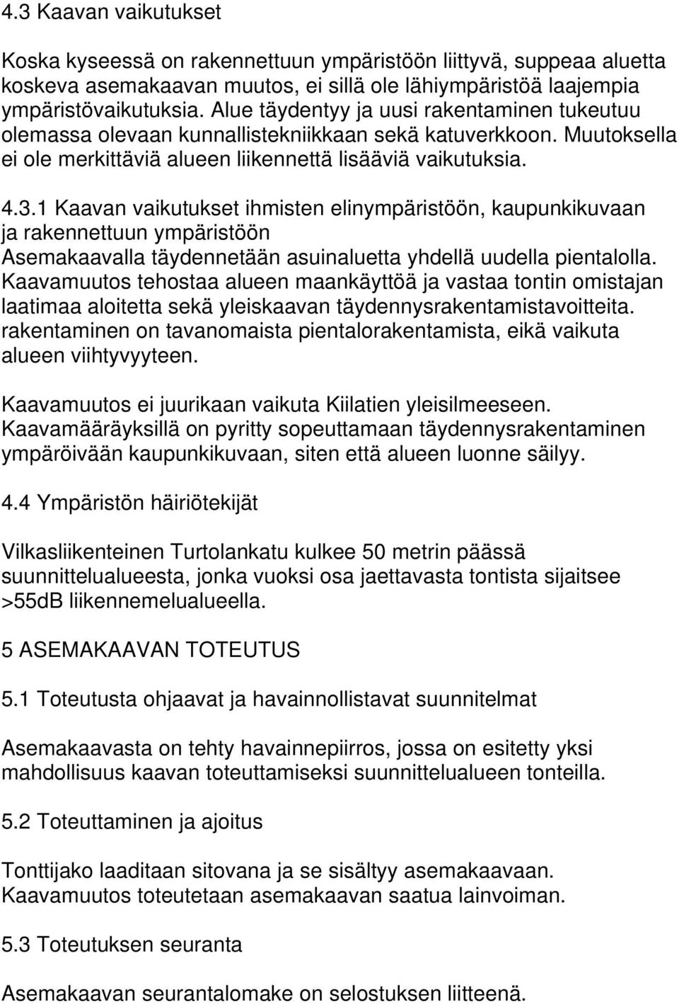 1 Kaavan vaikutukset ihmisten elinympäristöön, kaupunkikuvaan ja rakennettuun ympäristöön Asemakaavalla täydennetään asuinaluetta yhdellä uudella pientalolla.