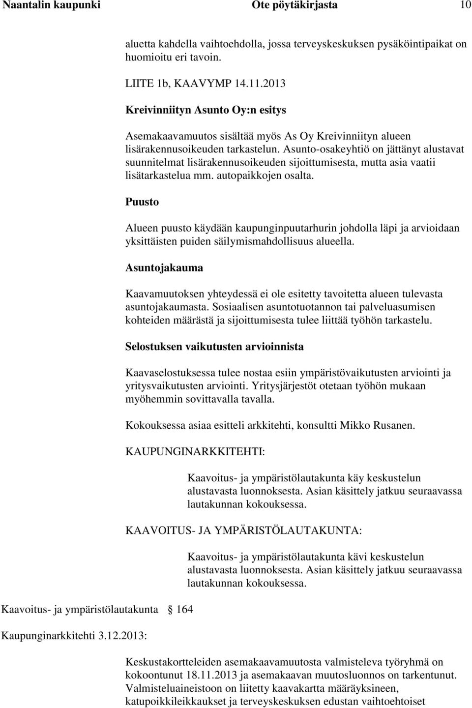 Asunto-osakeyhtiö on jättänyt alustavat suunnitelmat lisärakennusoikeuden sijoittumisesta, mutta asia vaatii lisätarkastelua mm. autopaikkojen osalta.