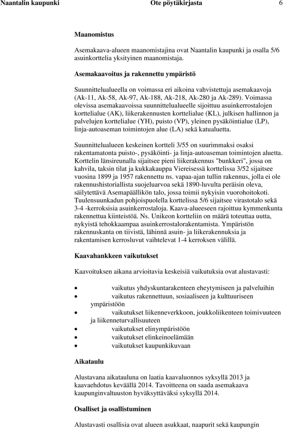 Voimassa olevissa asemakaavoissa suunnittelualueelle sijoittuu asuinkerrostalojen korttelialue (AK), liikerakennusten korttelialue (KL), julkisen hallinnon ja palvelujen korttelialue (YH), puisto