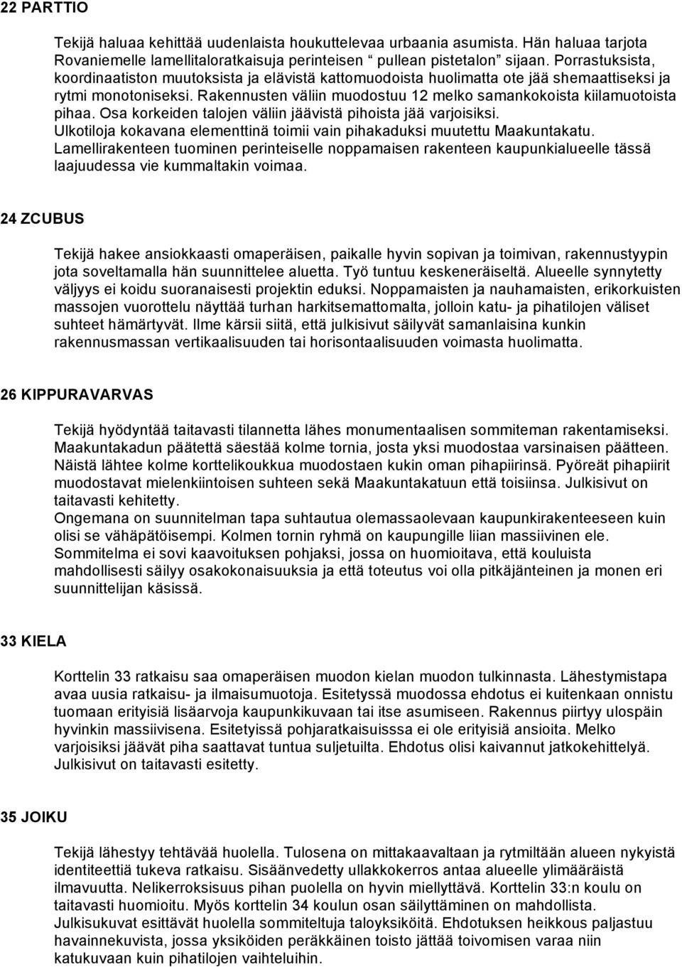 Rakennusten väliin muodostuu 12 melko samankokoista kiilamuotoista pihaa. Osa korkeiden talojen väliin jäävistä pihoista jää varjoisiksi.