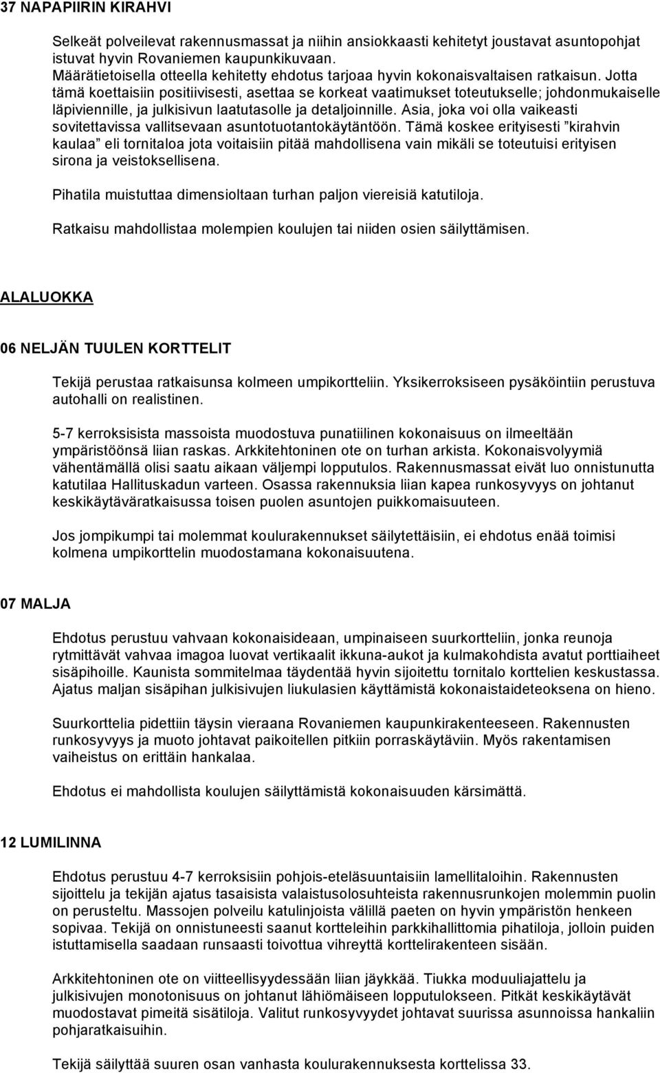 Jotta tämä koettaisiin positiivisesti, asettaa se korkeat vaatimukset toteutukselle; johdonmukaiselle läpiviennille, ja julkisivun laatutasolle ja detaljoinnille.