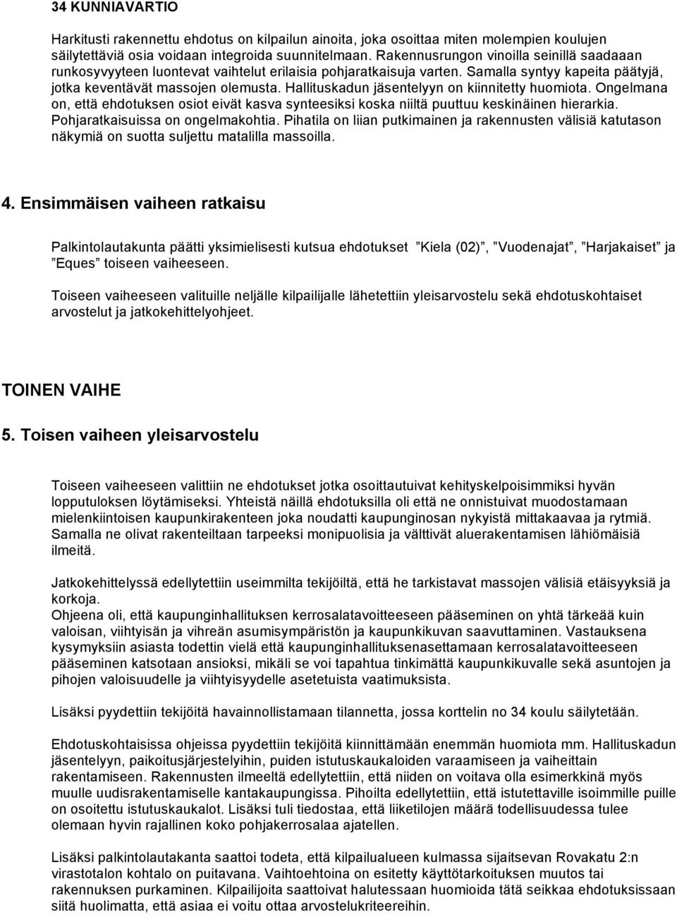 Hallituskadun jäsentelyyn on kiinnitetty huomiota. Ongelmana on, että ehdotuksen osiot eivät kasva synteesiksi koska niiltä puuttuu keskinäinen hierarkia. Pohjaratkaisuissa on ongelmakohtia.