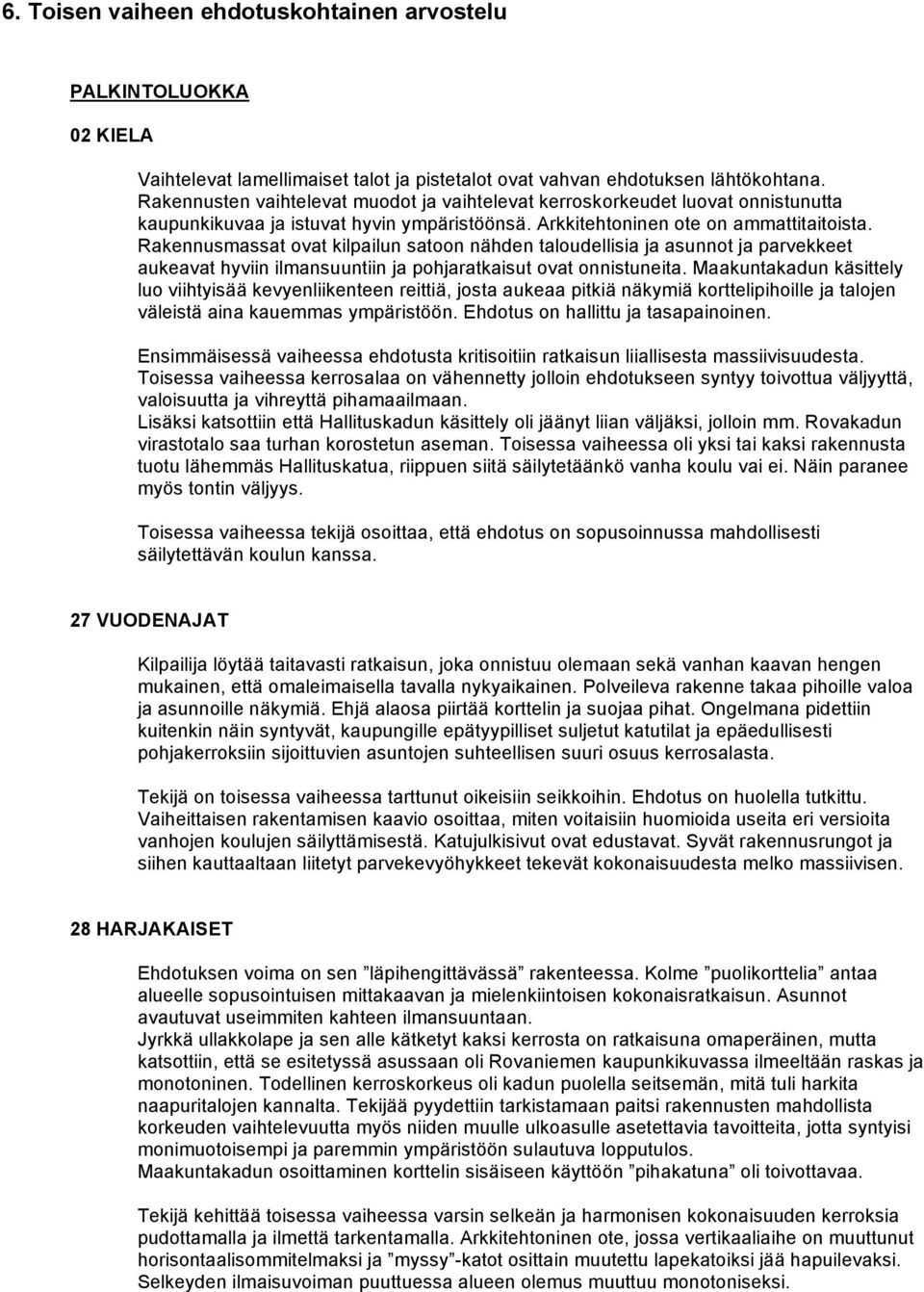 Rakennusmassat ovat kilpailun satoon nähden taloudellisia ja asunnot ja parvekkeet aukeavat hyviin ilmansuuntiin ja pohjaratkaisut ovat onnistuneita.