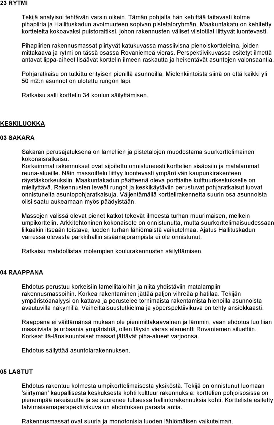 Pihapiirien rakennusmassat piirtyvät katukuvassa massiivisna pienoiskortteleina, joiden mittakaava ja rytmi on tässä osassa Rovaniemeä vieras.