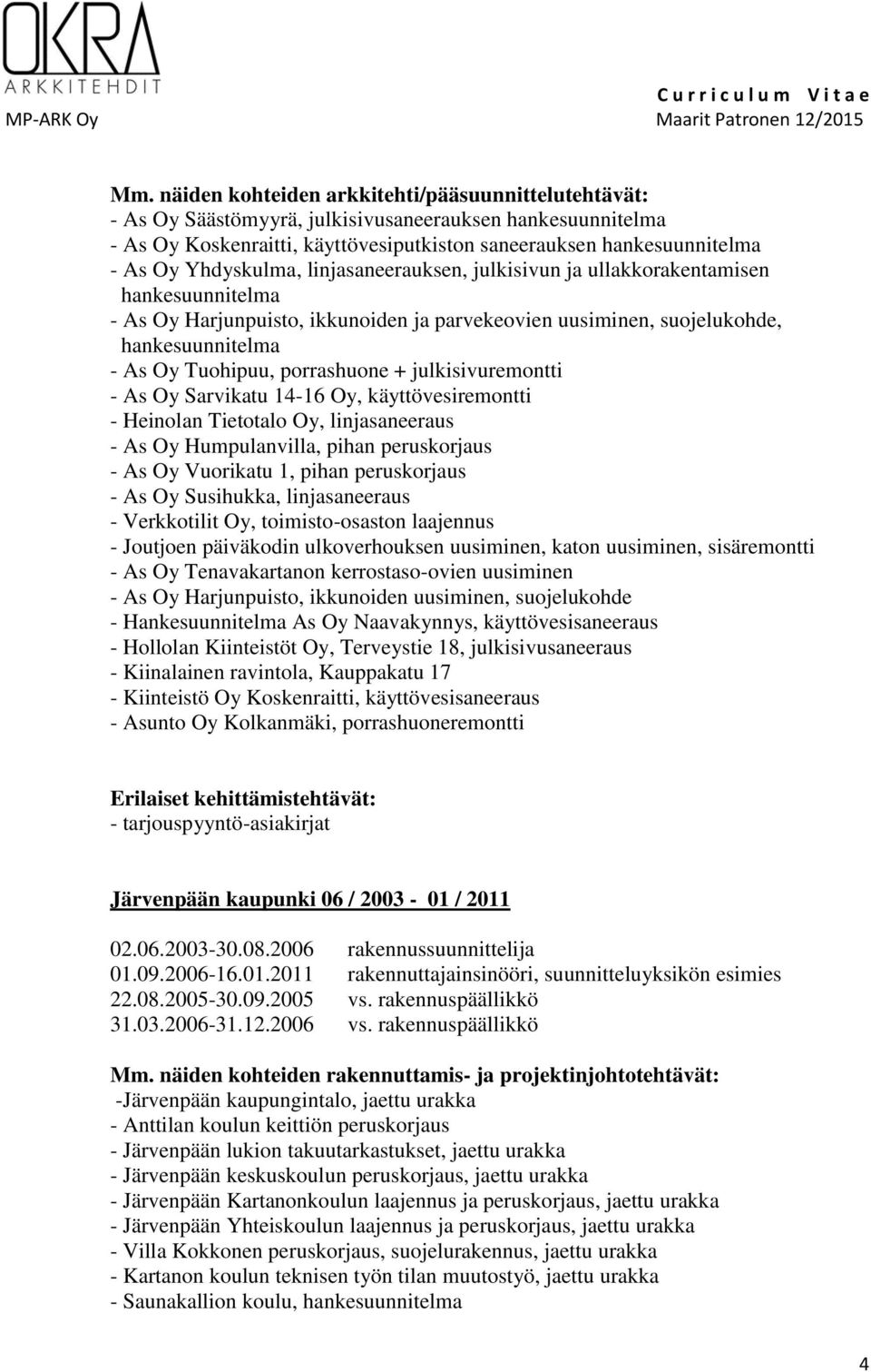 porrashuone + julkisivuremontti - As Oy Sarvikatu 14-16 Oy, käyttövesiremontti - Heinolan Tietotalo Oy, linjasaneeraus - As Oy Humpulanvilla, pihan peruskorjaus - As Oy Vuorikatu 1, pihan