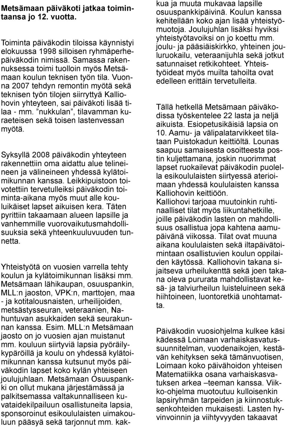 Vuonna 2007 tehdyn remontin myötä sekä teknisen työn tilojen siirryttyä Kalliohovin yhteyteen, sai päiväkoti lisää tilaa - mm. nukkulan, tilavamman kuraeteisen sekä toisen lastenvessan myötä.