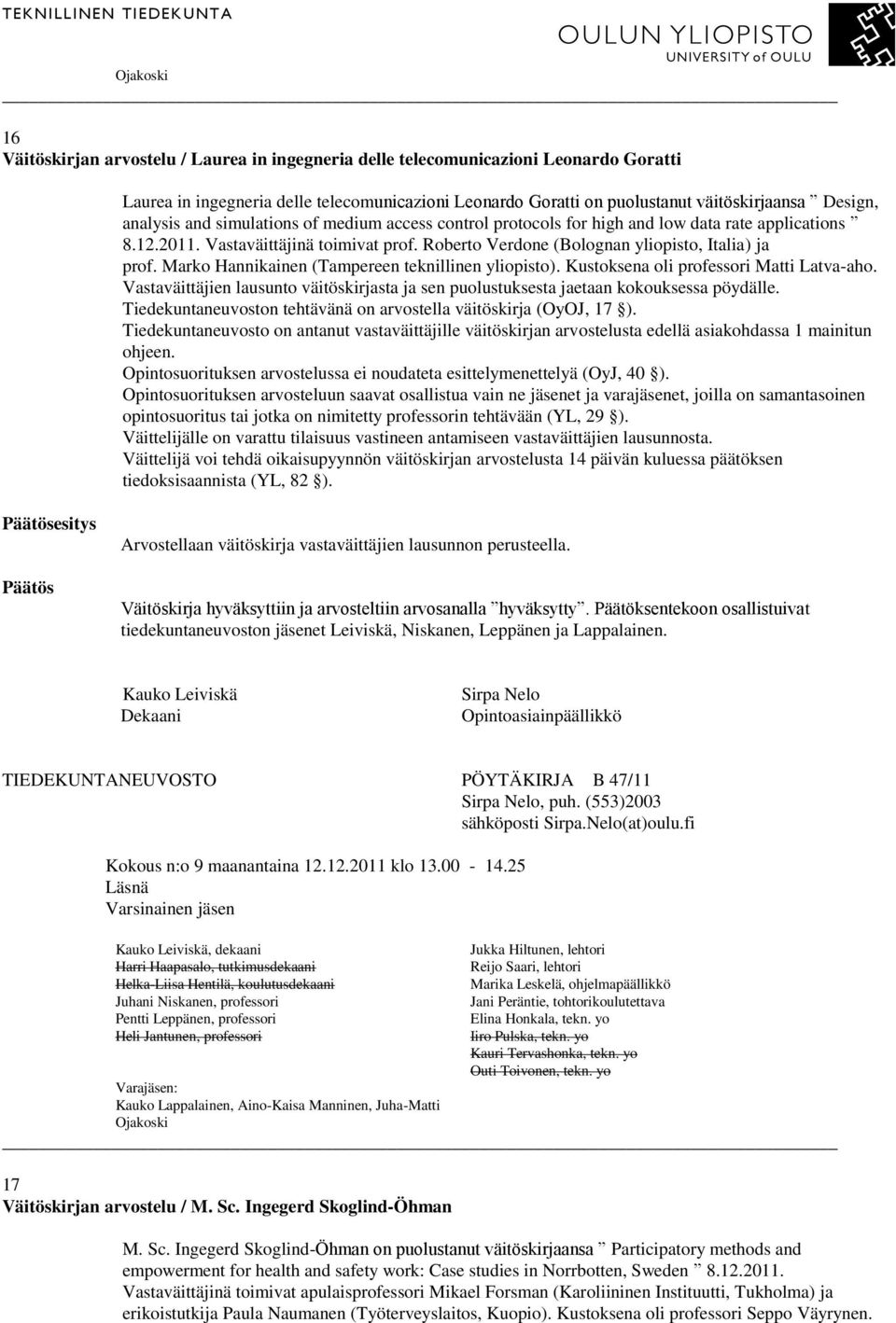 Marko Hannikainen (Tampereen teknillinen yliopisto). Kustoksena oli professori Matti Latva-aho. Vastaväittäjien lausunto väitöskirjasta ja sen puolustuksesta jaetaan kokouksessa pöydälle.