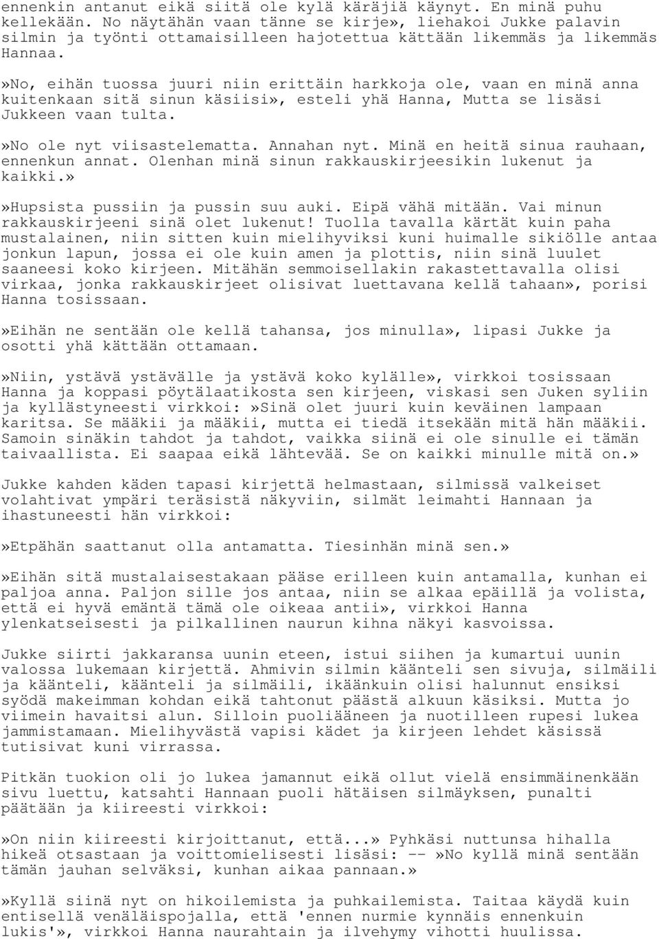 »No, eihän tuossa juuri niin erittäin harkkoja ole, vaan en minä anna kuitenkaan sitä sinun käsiisi», esteli yhä Hanna, Mutta se lisäsi Jukkeen vaan tulta.»no ole nyt viisastelematta. Annahan nyt.