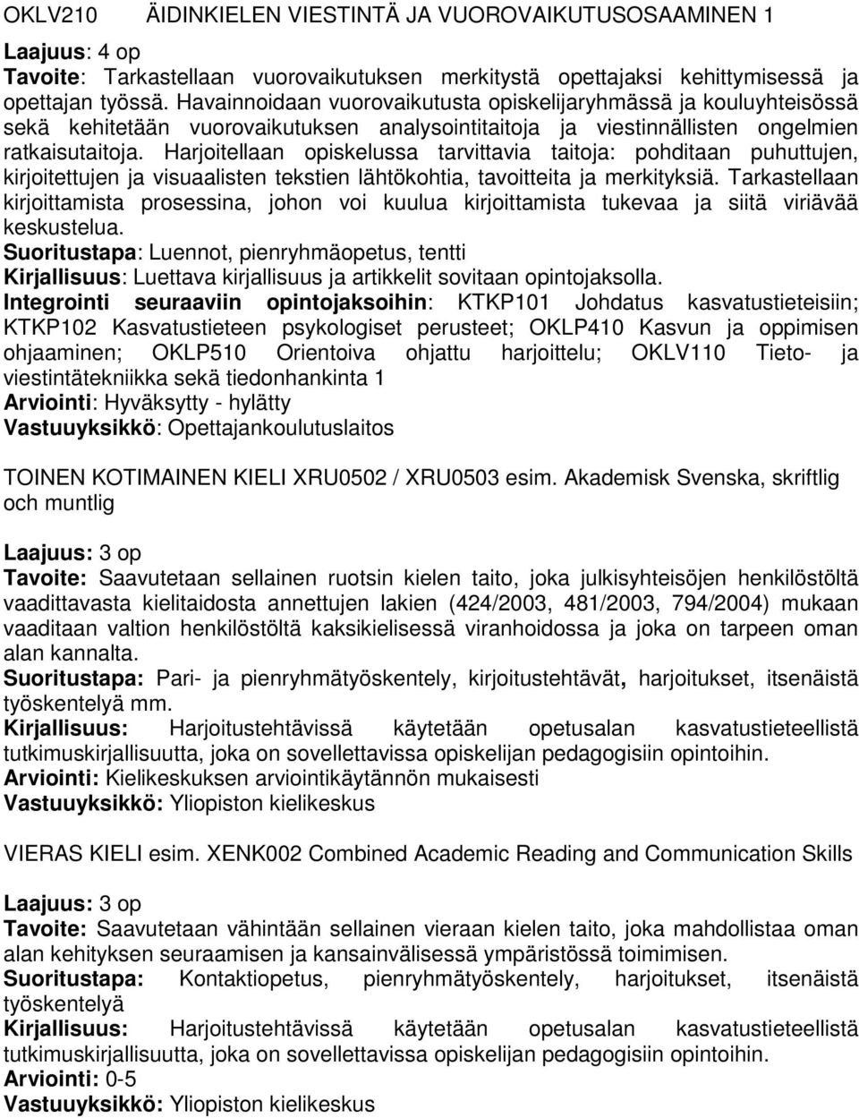 Harjoitellaan opiskelussa tarvittavia taitoja: pohditaan puhuttujen, kirjoitettujen ja visuaalisten tekstien lähtökohtia, tavoitteita ja merkityksiä.