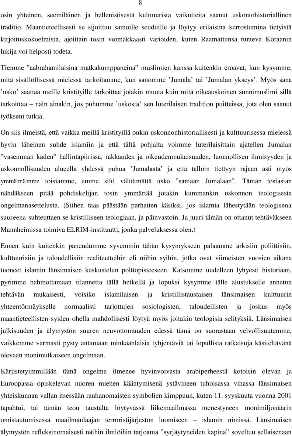 voi helposti todeta. Tiemme aabrahamilaisina matkakumppaneina muslimien kanssa kuitenkin eroavat, kun kysymme, mitä sisällöllisessä mielessä tarkoitamme, kun sanomme Jumala tai Jumalan ykseys.