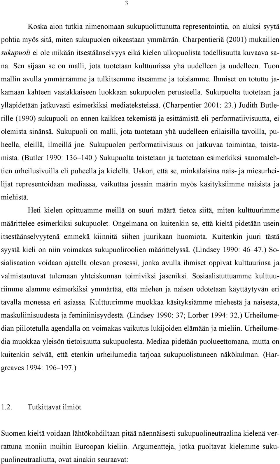 Sen sijaan se on malli, jota tuotetaan kulttuurissa yhä uudelleen ja uudelleen. Tuon mallin avulla ymmärrämme ja tulkitsemme itseämme ja toisiamme.