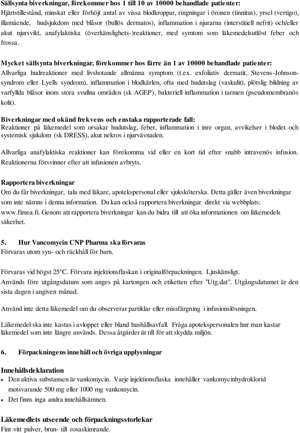 läkemedelsutlöst feber och frossa. Mycket sällsynta biverkningar, förekommer hos färre än 1 av 10000 behandlade patienter: Allvarliga hudreaktioner med livshotande allmänna symptom (t.ex.