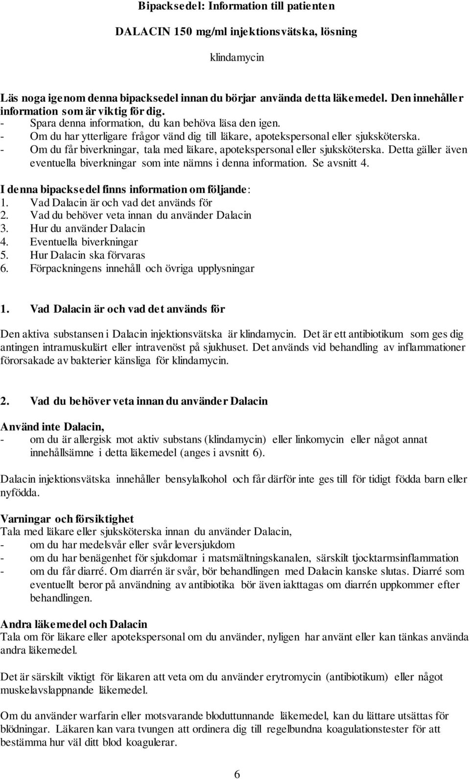 - Om du får biverkningar, tala med läkare, apotekspersonal eller sjuksköterska. Detta gäller även eventuella biverkningar som inte nämns i denna information. Se avsnitt 4.