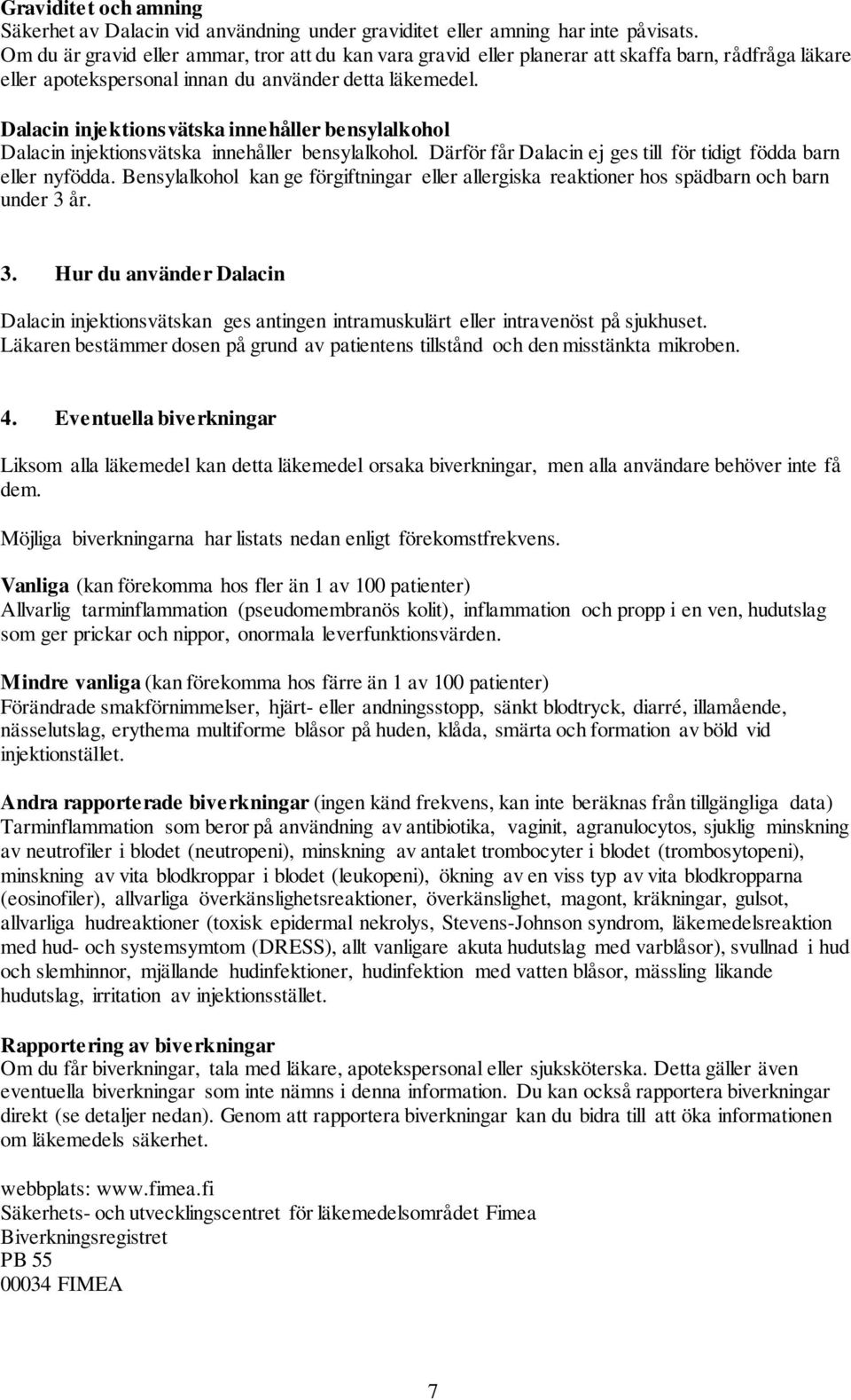 Dalacin injektionsvätska innehåller bensylalkohol Dalacin injektionsvätska innehåller bensylalkohol. Därför får Dalacin ej ges till för tidigt födda barn eller nyfödda.