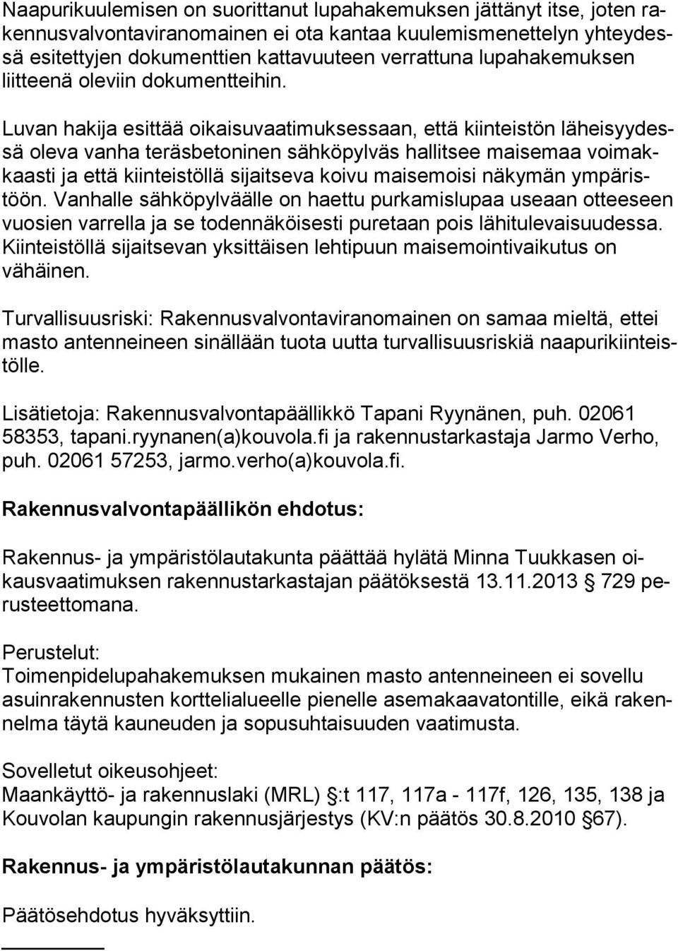 Luvan hakija esittää oikaisuvaatimuksessaan, että kiinteistön lä hei syy dessä oleva vanha teräsbetoninen sähköpylväs hallitsee maisemaa voi makkaas ti ja että kiinteistöllä sijaitseva koivu