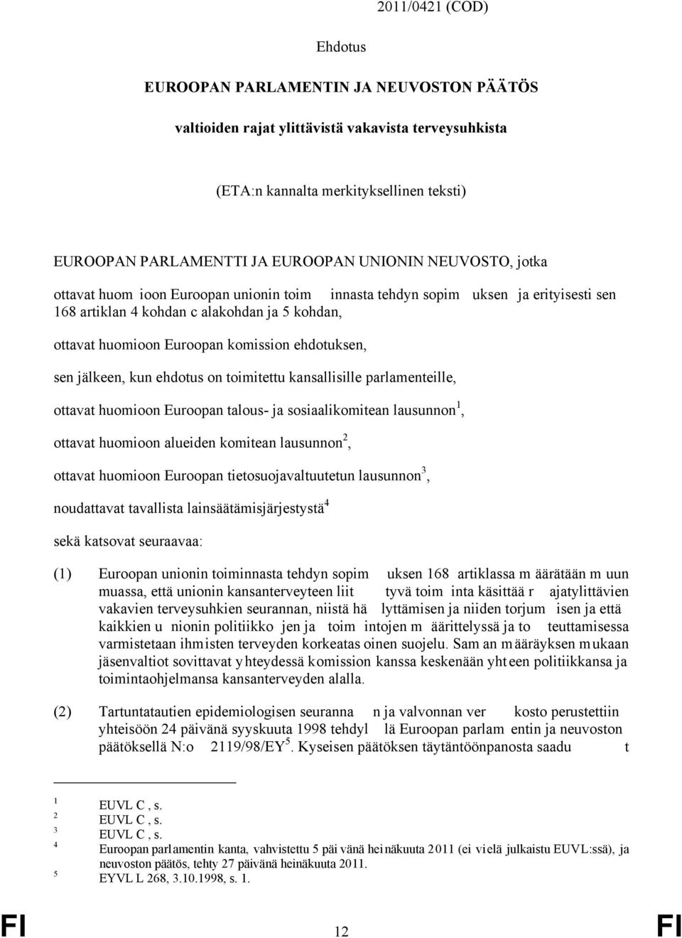 ehdotuksen, sen jälkeen, kun ehdotus on toimitettu kansallisille parlamenteille, ottavat huomioon Euroopan talous- ja sosiaalikomitean lausunnon 1, ottavat huomioon alueiden komitean lausunnon 2,