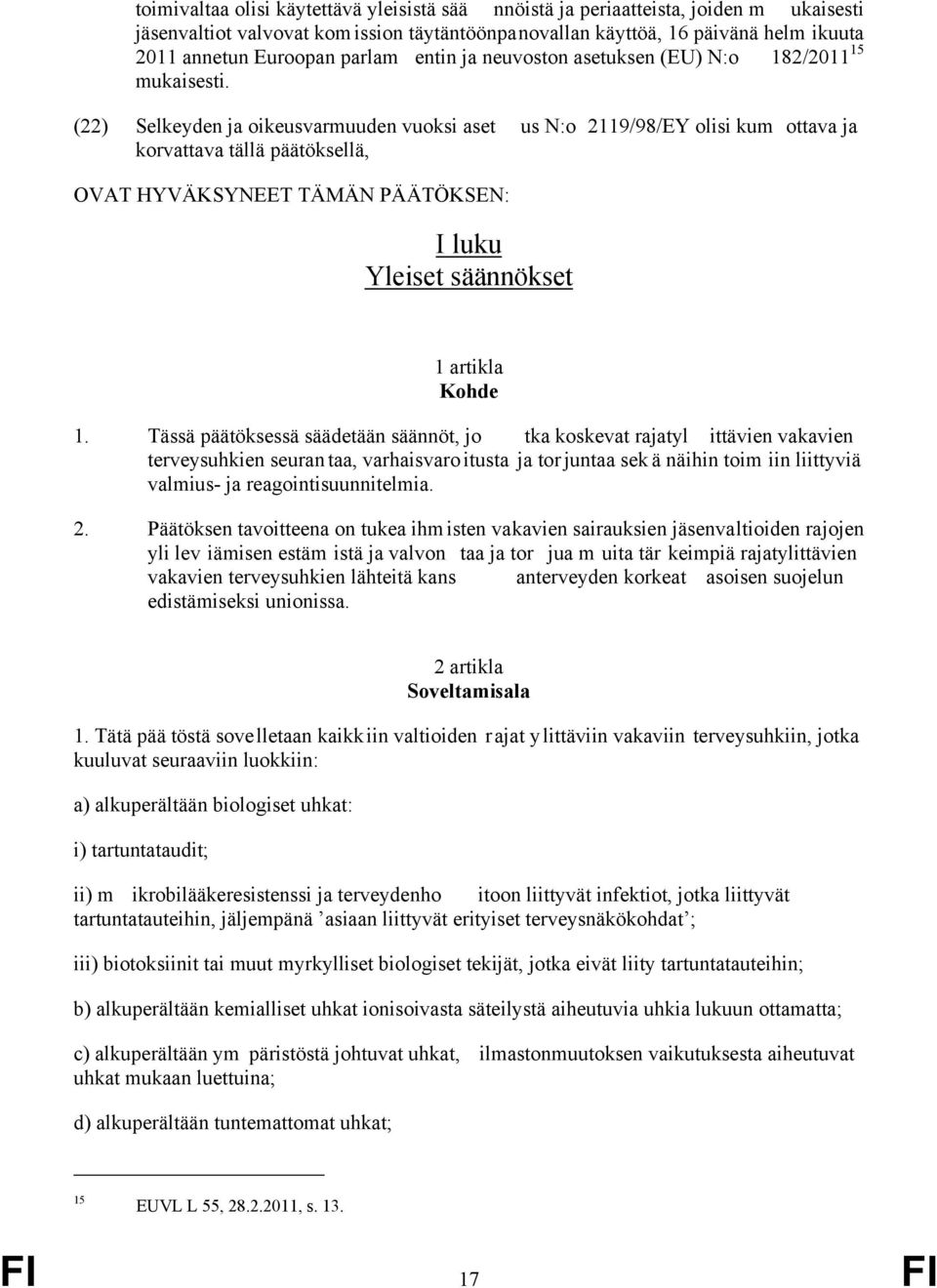 (22) Selkeyden ja oikeusvarmuuden vuoksi aset us N:o 2119/98/EY olisi kum ottava ja korvattava tällä päätöksellä, OVAT HYVÄKSYNEET TÄMÄN PÄÄTÖKSEN: I luku Yleiset säännökset 1 artikla Kohde 1.