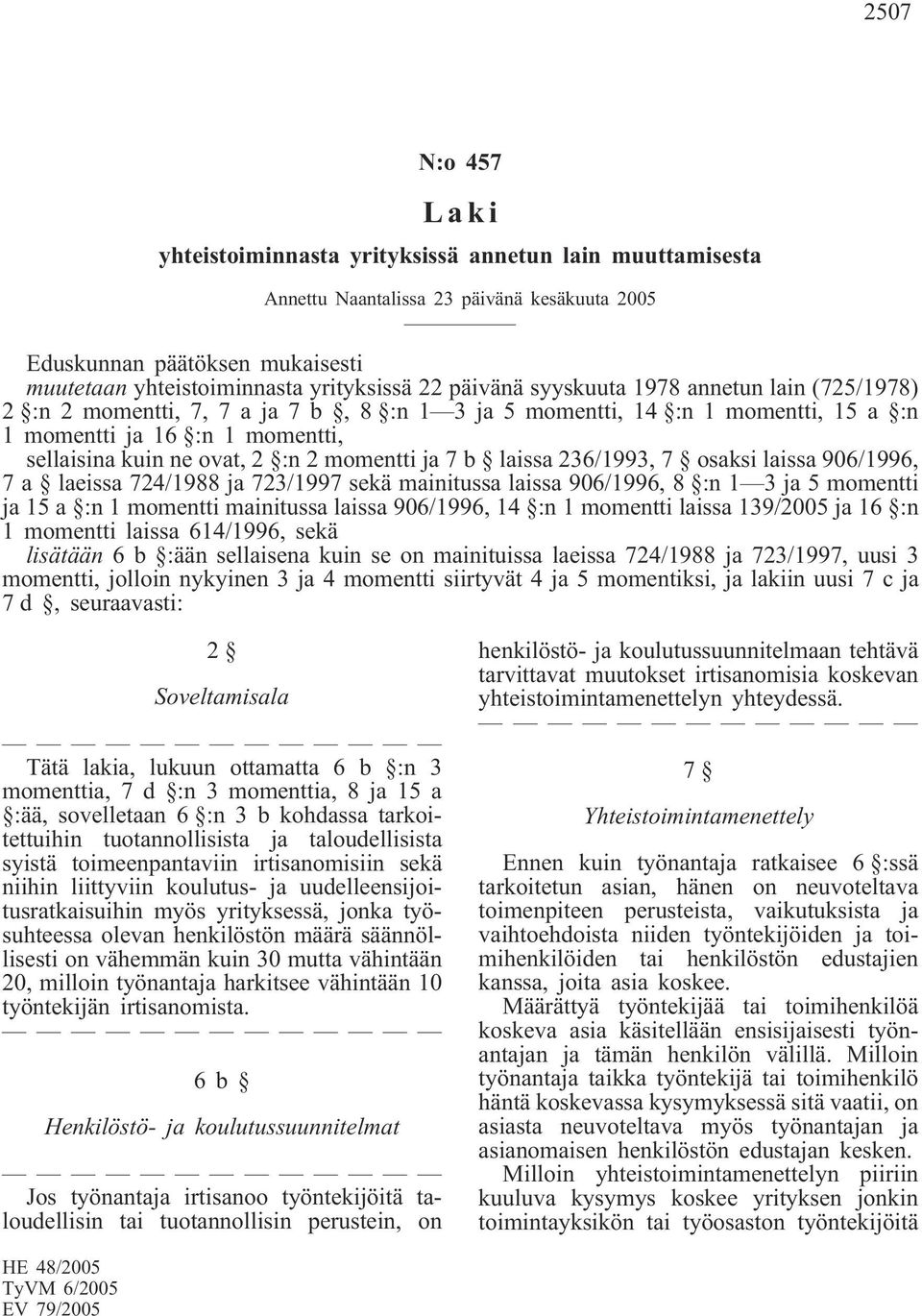 laissa 236/1993, 7 osaksi laissa 906/1996, 7 a laeissa 724/1988 ja 723/1997 sekä mainitussa laissa 906/1996, 8 :n 1 3 ja 5 momentti ja 15 a :n 1 momentti mainitussa laissa 906/1996, 14 :n 1 momentti