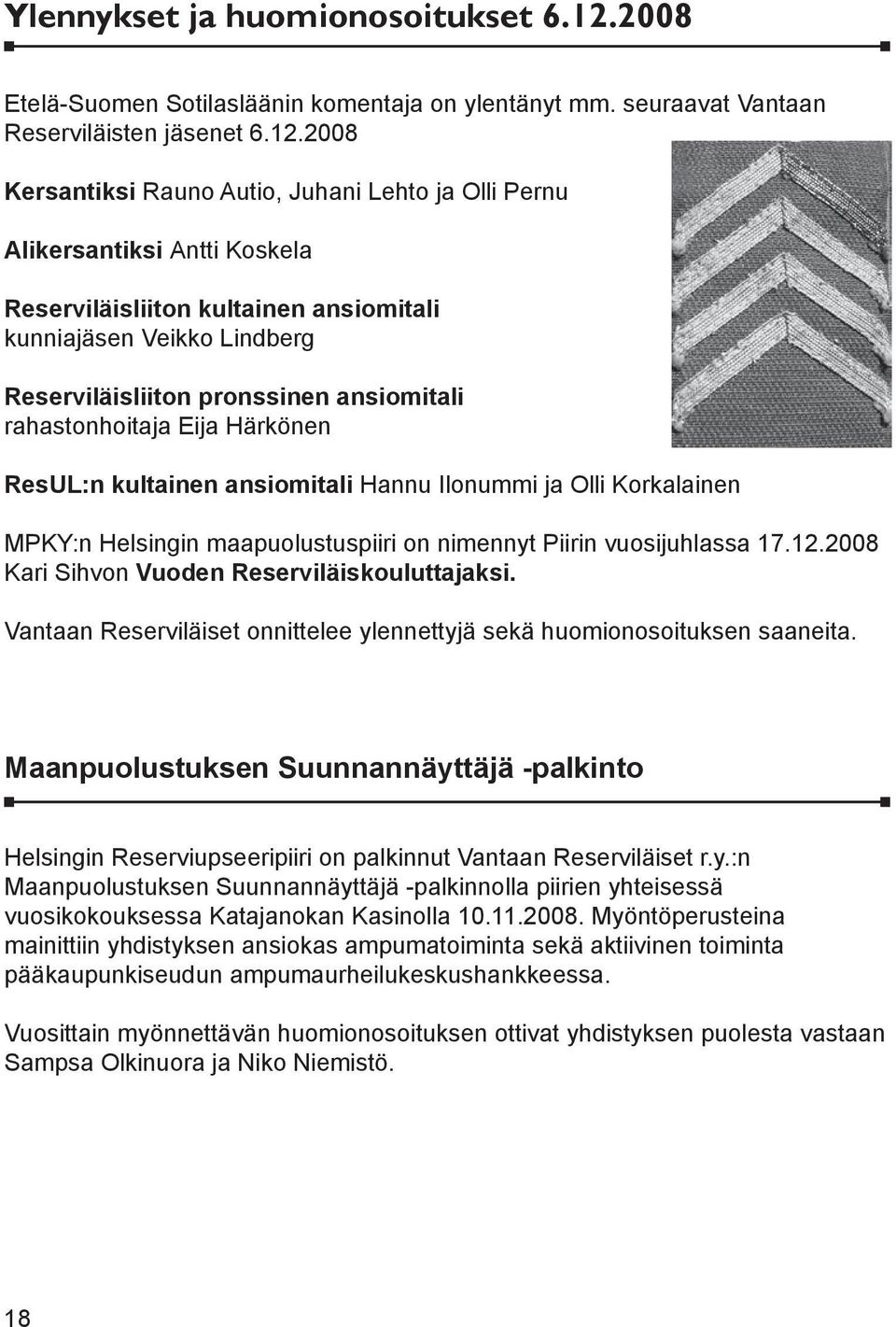 2008 Kersantiksi Rauno Autio, Juhani Lehto ja Olli Pernu Alikersantiksi Antti Koskela Reserviläisliiton kultainen ansiomitali kunniajäsen Veikko Lindberg Reserviläisliiton pronssinen ansiomitali