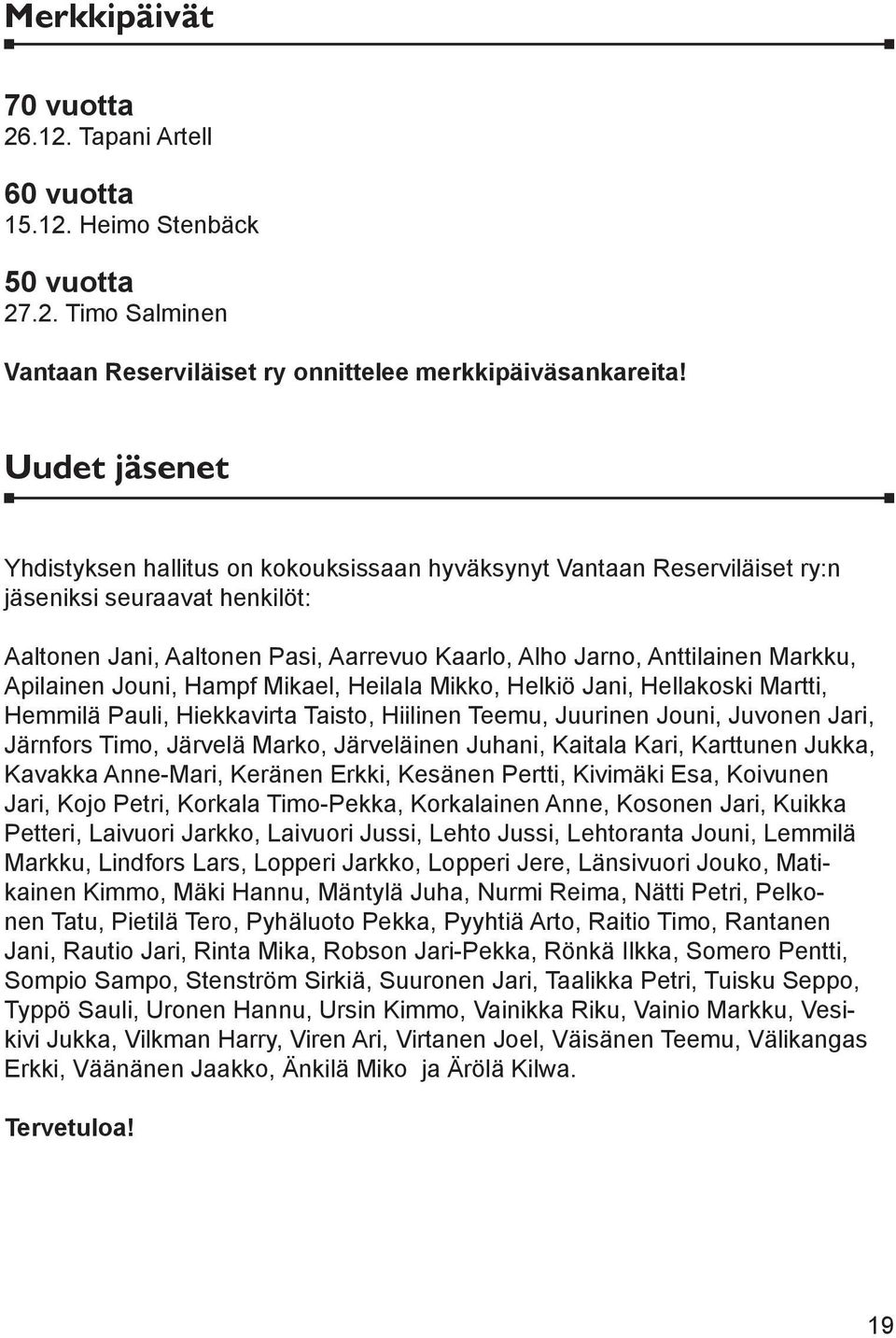 Apilainen Jouni, Hampf Mikael, Heilala Mikko, Helkiö Jani, Hellakoski Martti, Hemmilä Pauli, Hiekkavirta Taisto, Hiilinen Teemu, Juurinen Jouni, Juvonen Jari, Järnfors Timo, Järvelä Marko,