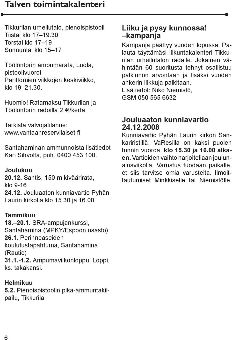 Tarkista valvojatilanne: www.vantaanreservilaiset.fi Santahaminan ammunnoista lisätiedot Kari Sihvolta, puh. 0400 453 100. Joulukuu 20.12. Santis, 150 m kiväärirata, klo 9-16. 24.12. Jouluaaton kunniavartio Pyhän Laurin kirkolla klo 15.