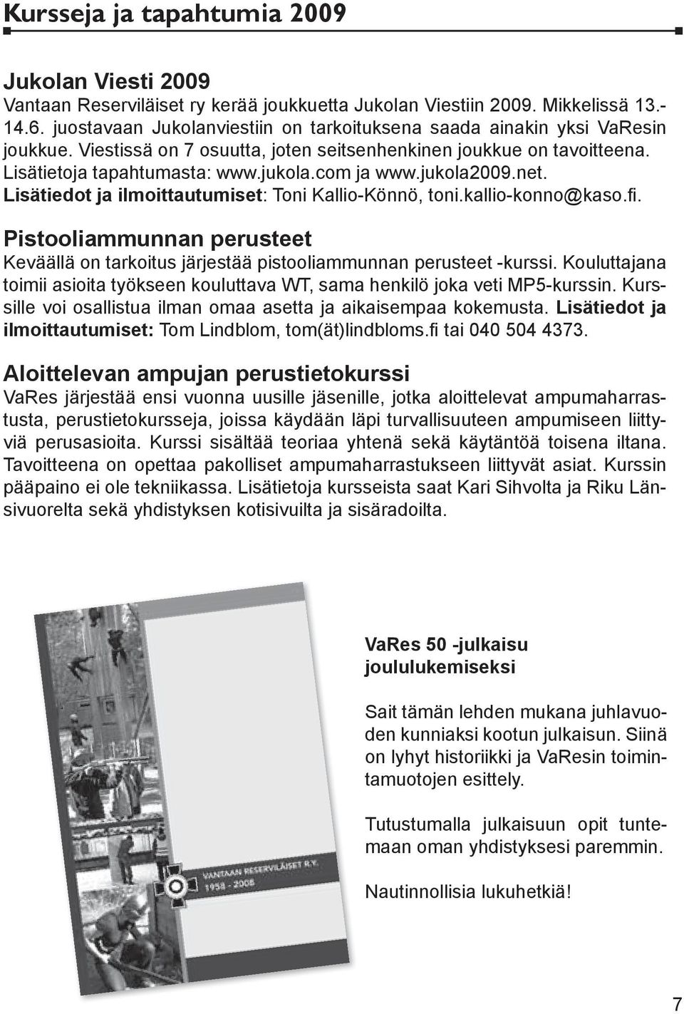 jukola2009.net. Lisätiedot ja ilmoittautumiset: Toni Kallio-Könnö, toni.kallio-konno@kaso.fi. Pistooliammunnan perusteet Keväällä on tarkoitus järjestää pistooliammunnan perusteet -kurssi.