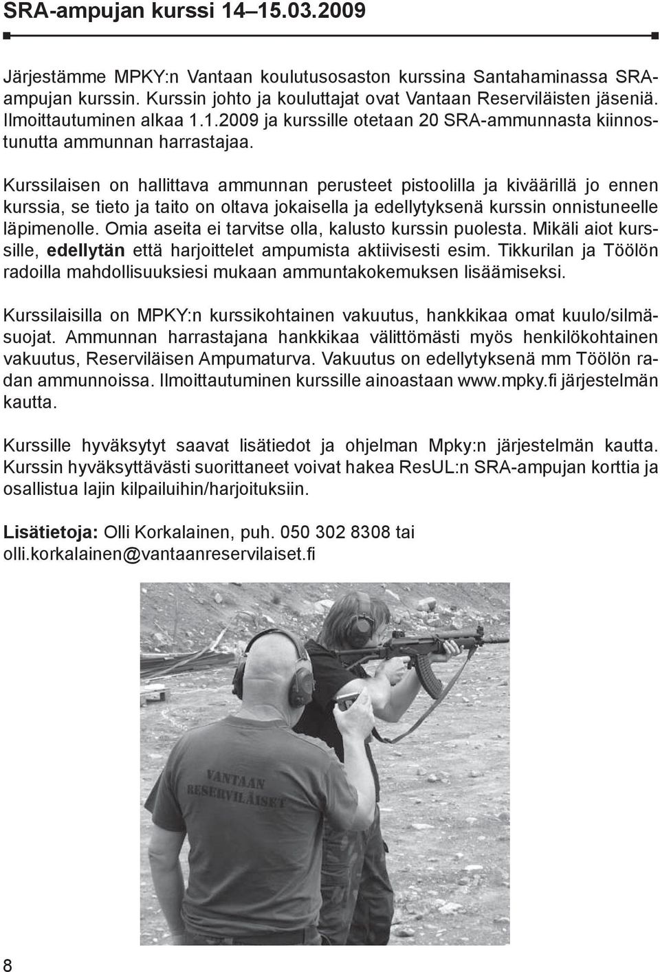 Kurssilaisen on hallittava ammunnan perusteet pistoolilla ja kiväärillä jo ennen kurssia, se tieto ja taito on oltava jokaisella ja edellytyksenä kurssin onnistuneelle läpimenolle.