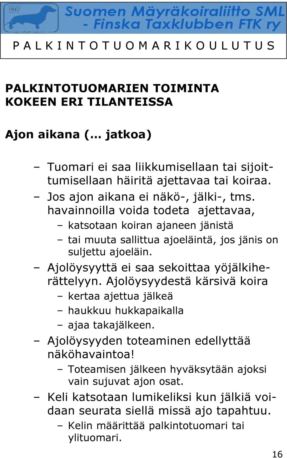 Ajolöysyyttä ei saa sekoittaa yöjälkiherättelyyn. Ajolöysyydestä kärsivä koira kertaa ajettua jälkeä haukkuu hukkapaikalla ajaa takajälkeen.