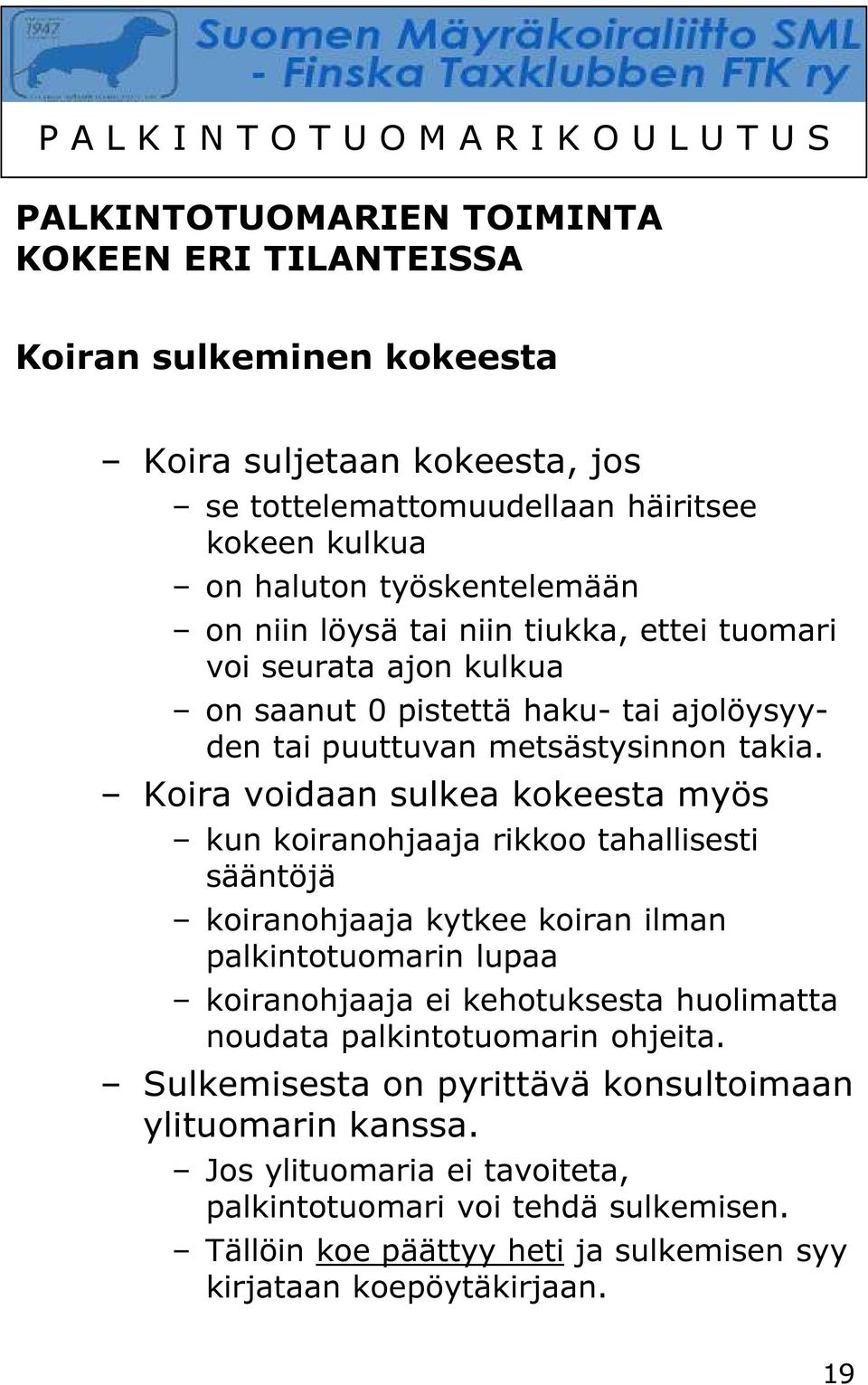 Koira voidaan sulkea kokeesta myös kun koiranohjaaja rikkoo tahallisesti sääntöjä koiranohjaaja kytkee koiran ilman palkintotuomarin lupaa koiranohjaaja ei kehotuksesta huolimatta