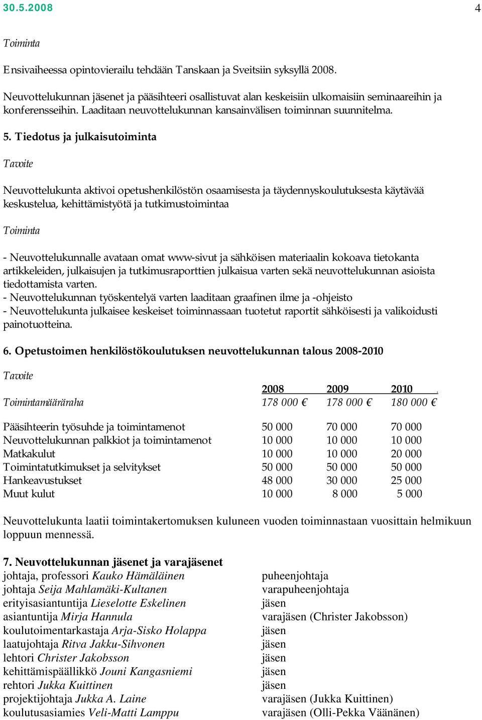 Tiedotus ja julkaisutoiminta Neuvottelukunta aktivoi opetushenkilöstön osaamisesta ja täydennyskoulutuksesta käytävää keskustelua, kehittämistyötä ja tutkimustoimintaa Toiminta - Neuvottelukunnalle