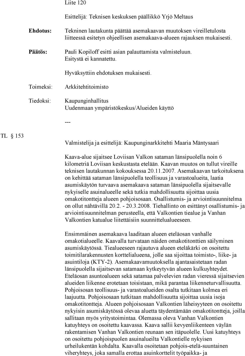 Toimeksi: Tiedoksi: Arkkitehtitoimisto Kaupunginhallitus Uudenmaan ympäristökeskus/alueiden käyttö TL 153 Valmistelija ja esittelijä: Kaupunginarkkitehti Maaria Mäntysaari Kaava-alue sijaitsee
