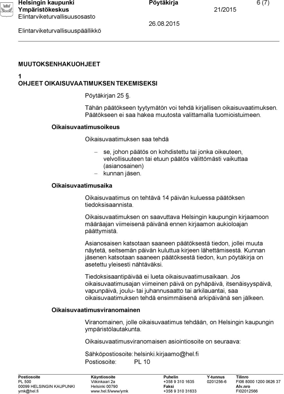 Oikaisuvaatimusoikeus Oikaisuvaatimuksen saa tehdä se, johon päätös on kohdistettu tai jonka oikeuteen, velvollisuuteen tai etuun päätös välittömästi vaikuttaa (asianosainen) kunnan jäsen.