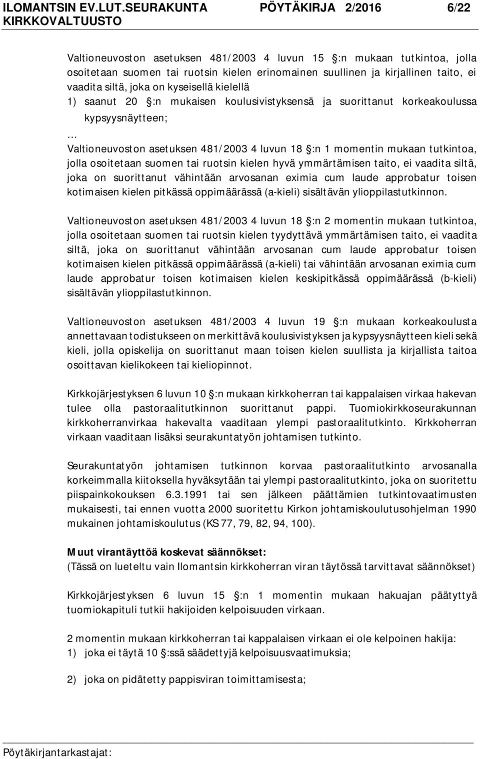 siltä, joka on kyseisellä kielellä 1) saanut 20 :n mukaisen koulusivistyksensä ja suorittanut korkeakoulussa kypsyysnäytteen; Valtioneuvoston asetuksen 481/2003 4 luvun 18 :n 1 momentin mukaan