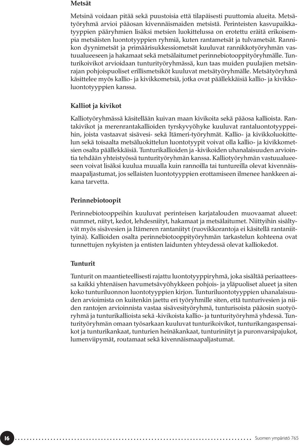 Rannikon dyynimetsät ja primäärisukkessiometsät kuuluvat rannikkotyöryhmän vastuualueeseen ja hakamaat sekä metsälaitumet perinnebiotooppityöryhmälle.