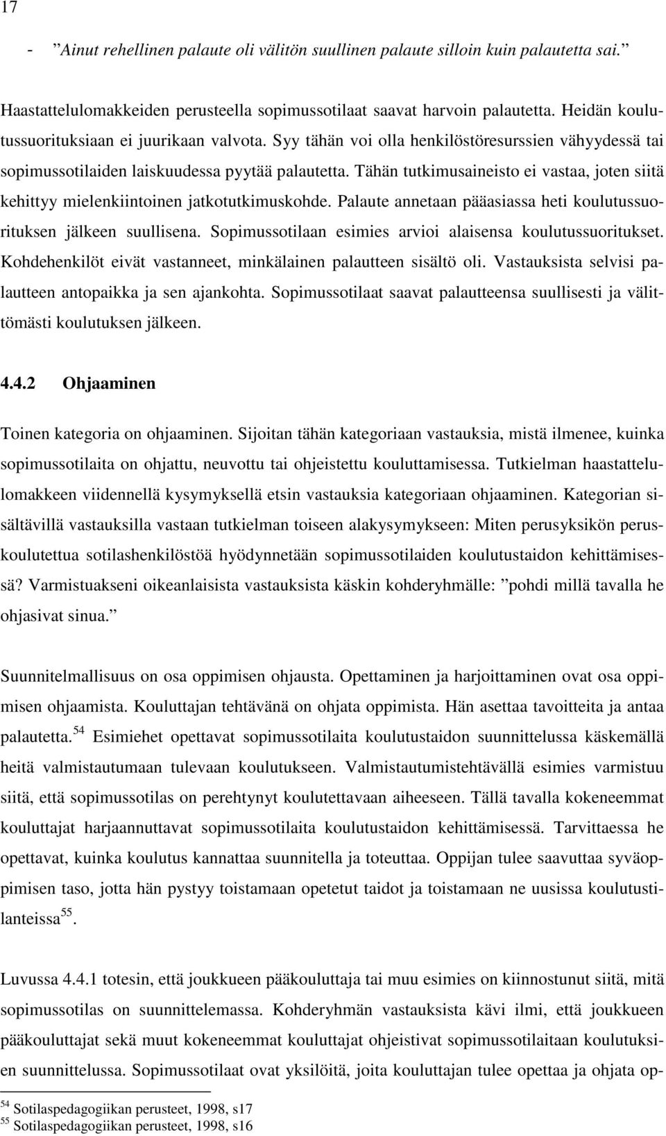 Tähän tutkimusaineisto ei vastaa, joten siitä kehittyy mielenkiintoinen jatkotutkimuskohde. Palaute annetaan pääasiassa heti koulutussuorituksen jälkeen suullisena.