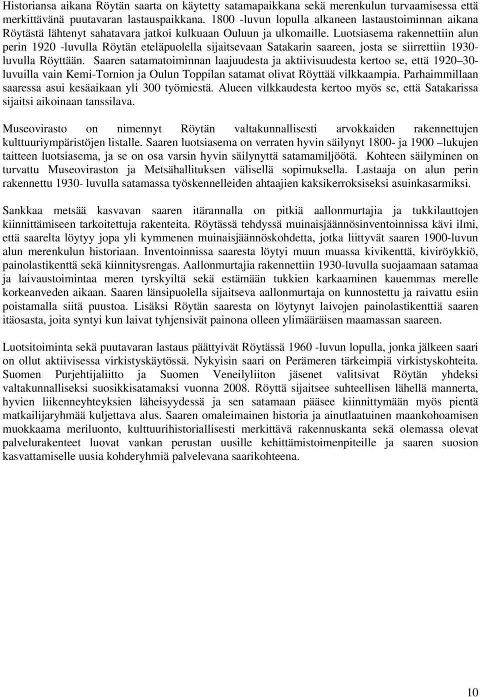 Luotsiasema rakennettiin alun perin 1920 -luvulla Röytän eteläpuolella sijaitsevaan Satakarin saareen, josta se siirrettiin 1930- luvulla Röyttään.